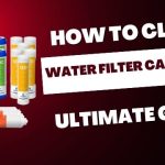 How to Clean Water Filter Cartridge-Ultimate Guide