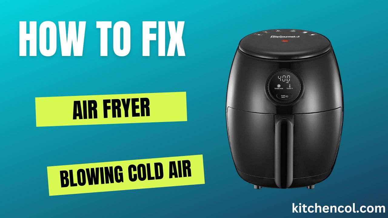 How to Fix Air Fryer Blowing Cold Air