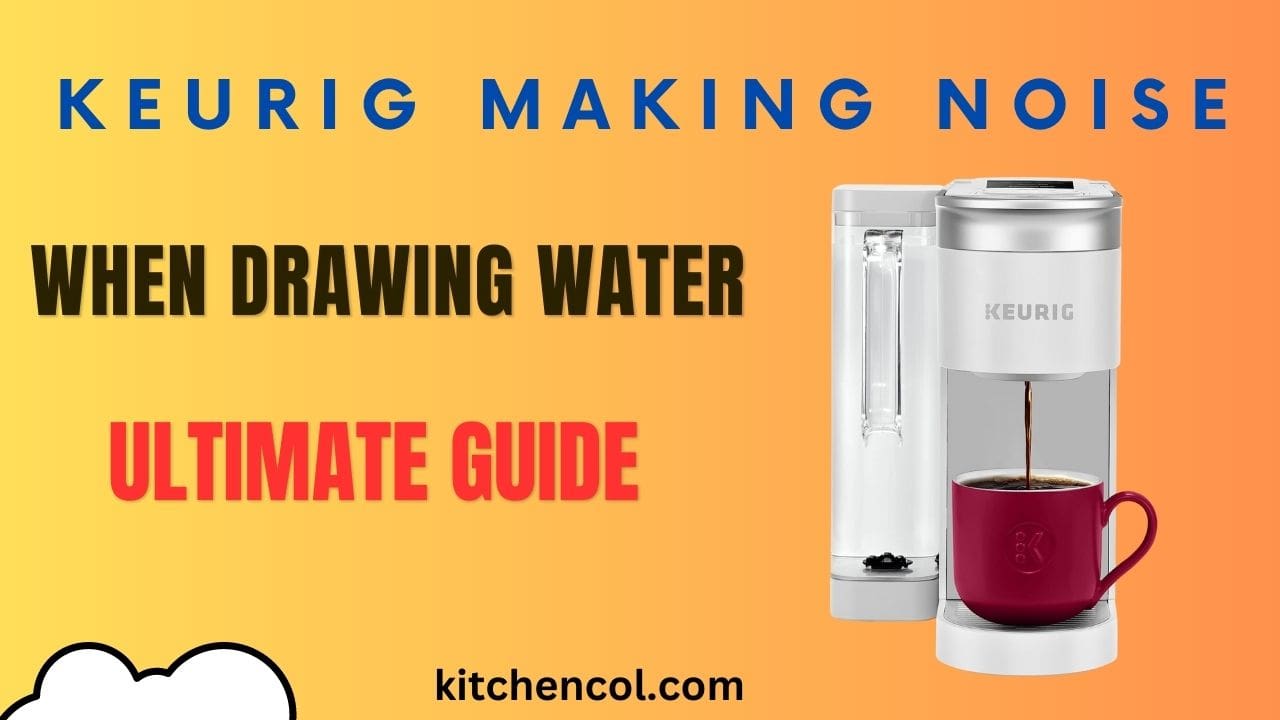 Keurig Making Noise When Drawing Water-Ultimate Guide
